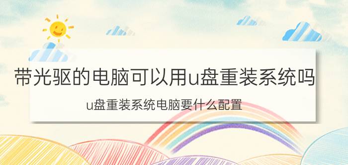 带光驱的电脑可以用u盘重装系统吗 u盘重装系统电脑要什么配置？